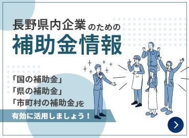 長野県内企業のための補助金情報-「国の補助金」「県の補助金」「市町村の補助金」を有効に活用しましょう！