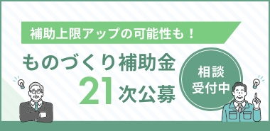 補助上限アップの可能性も！ ものづくり補助金21次公募 相談受付中