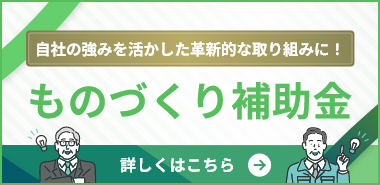 自社の強みを活かした革新的な取り組みに！ ものづくり補助金 詳しくはこちら