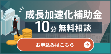 成長加速化補助金10分無料相談 お申込みはこちら