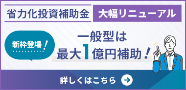 省力化投資補助金 大幅リニューアル 新枠登場！一般型は最大1億円補助！ 詳しくはこちら